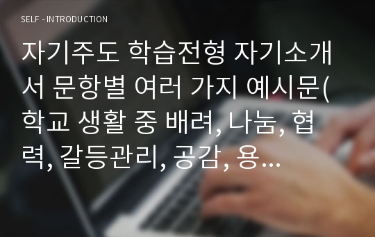 자기주도 학습전형 자기소개서 문항별 여러 가지 예시문(학교 생활 중 배려, 나눔, 협력, 갈등관리, 공감, 용서, 분노 조절 실천 사례 및 배우고 느낀 점, 공동체 의식을 발휘하여 학교 및 사회에 기여․봉사․협력한 사례)