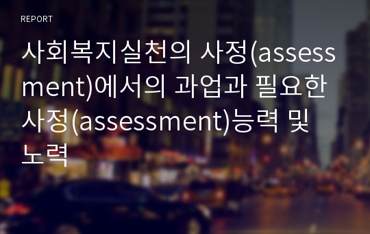 사회복지실천의 사정(assessment)에서의 과업과 필요한 사정(assessment)능력 및 노력