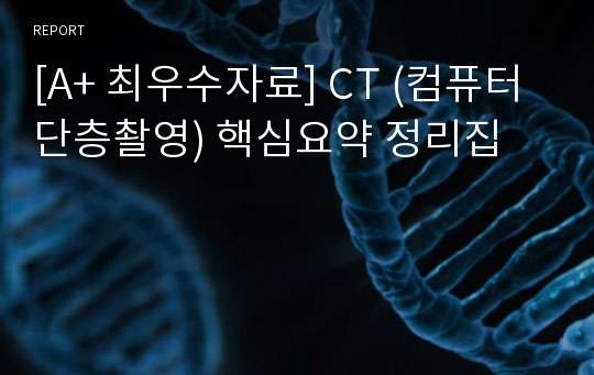 [A+ 최우수자료] CT (컴퓨터 단층촬영) 핵심요약 정리집