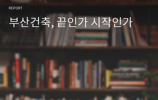 부산건축, 끝인가 시작인가