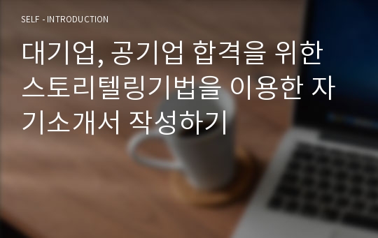 대기업, 공기업 합격을 위한 스토리텔링기법을 이용한 자기소개서 작성하기