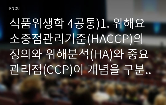 식품위생학 4공통)1. 위해요소중점관리기준(HACCP)의 정의와 위해분석(HA)와 중요관리점(CCP)이 개념을 구분하여 설명하시오. 2. HACCP의 7원칙을 구분하고 각각을 설명하시오. 최근 편의점에서 많이 소비되고 있는 신선한 채소만으로 만든 채소샐러드와 냉동 새우를 활용한 새우튀김은 조리공정분류상 채소샐러드는 비가열 조리공정, 새우튀김은 가열조리공정에