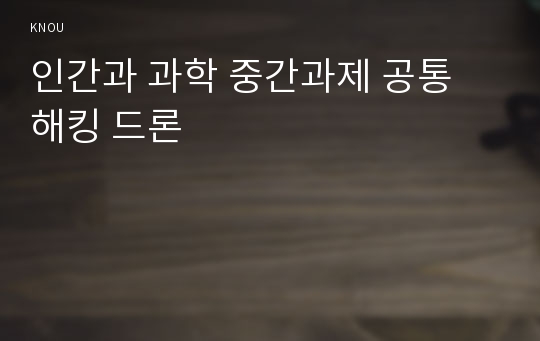 인간과 과학 중간과제 공통 해킹 드론