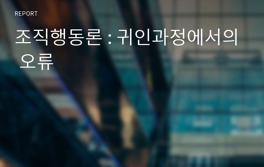 조직행동론 : 귀인과정에서의 오류