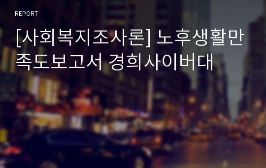 [사회복지조사론] 노후생활만족도보고서 경희사이버대