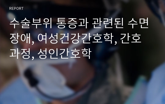 수술부위 통증과 관련된 수면장애, 여성건강간호학, 간호과정, 성인간호학