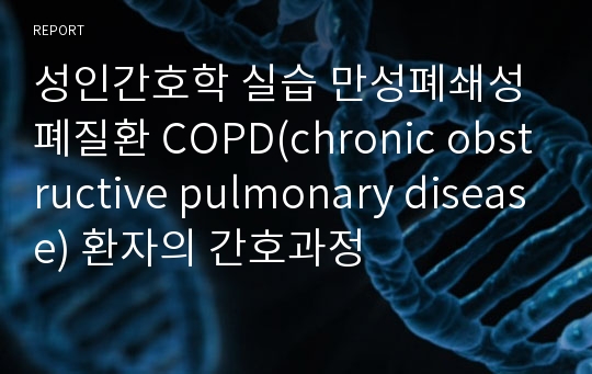 성인간호학 실습 만성폐쇄성 폐질환 COPD(chronic obstructive pulmonary disease) 환자의 간호과정