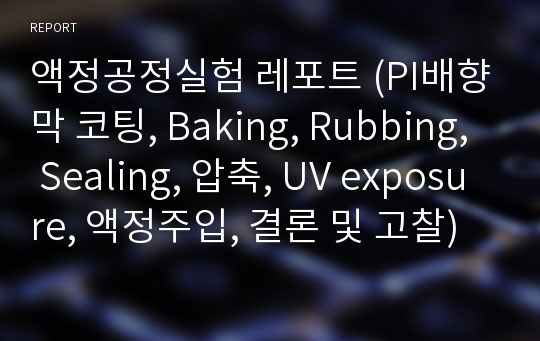 액정공정실험 레포트 (PI배향막 코팅, Baking, Rubbing, Sealing, 압축, UV exposure, 액정주입, 결론 및 고찰)