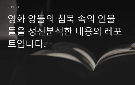 영화 양들의 침묵 속의 인물들을 정신분석한 내용의 레포트입니다.