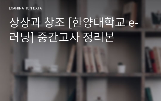 상상과 창조 [한양대학교 e-러닝] 중간고사 정리본