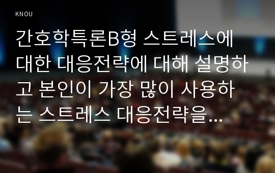 간호학특론B형 스트레스에 대한 대응전략에 대해 설명하고 본인이 가장 많이 사용하는 스트레스 대응전략을 기술하시오 또한 중산층과 빈곤층 만성질환자 각각 1인씩(2인)을 선정하여 스트레스 대응에 관한 사례를 조사하고 비교분석하시오(간호학특론B형 스트레스에대한대응전략)