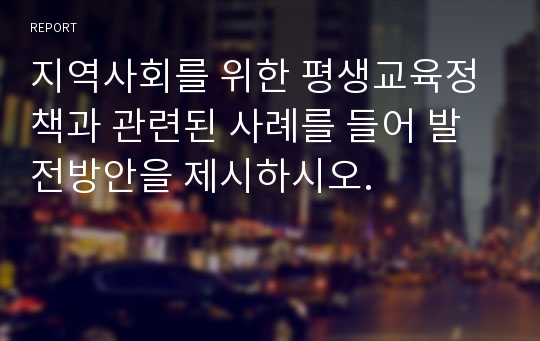 지역사회를 위한 평생교육정책과 관련된 사례를 들어 발전방안을 제시하시오.