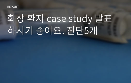 화상 환자 case study 발표하시기 좋아요. 진단5개