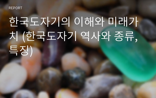 한국도자기의 이해와 미래가치 (한국도자기 역사와 종류, 특징)