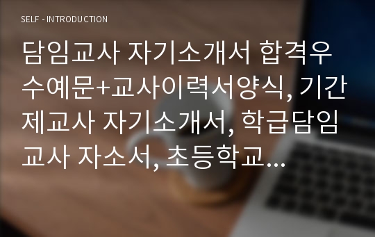 담임교사 자기소개서 합격우수예문+교사이력서양식, 기간제교사 자기소개서, 학급담임교사 자소서, 초등학교담임교사 자기소개서, 중학교담임교사 자소서, 초등학생담임교사 자소서, 학원담임교사 자기소개서, 담임교사의자질, 전문상담교사 자기소개서, 기간제교사 자소서, 기간제교사 월급 호봉, 기간제교사 채용