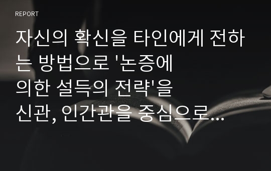 자신의 확신을 타인에게 전하는 방법으로 &#039;논증에 의한 설득의 전략&#039;을 신관, 인간관을 중심으로 설명하시오.