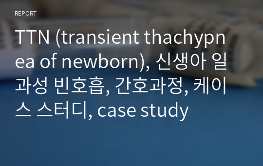 TTN (transient thachypnea of newborn), 신생아 일과성 빈호흡, 간호과정, 케이스 스터디, case study