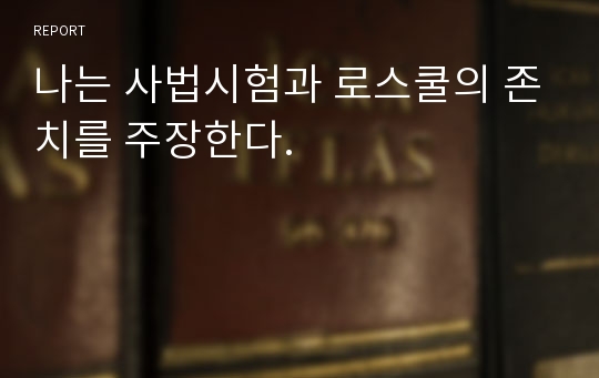 나는 사법시험과 로스쿨의 존치를 주장한다.