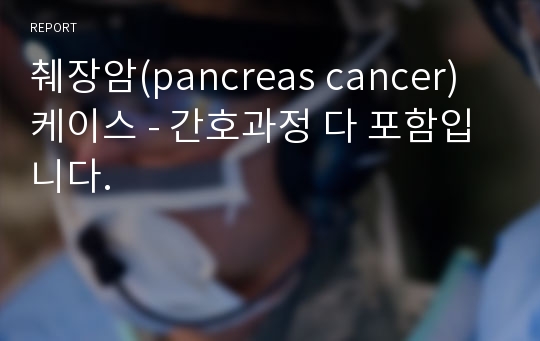 췌장암(pancreas cancer) 케이스 - 간호과정 다 포함입니다.