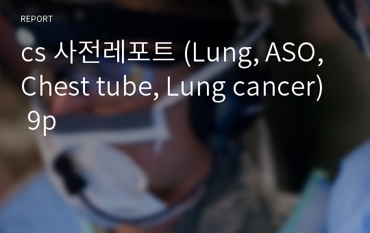 cs 사전레포트 (Lung, ASO, Chest tube, Lung cancer) 9p