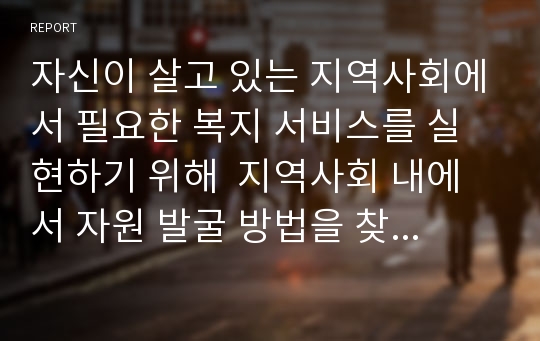 자신이 살고 있는 지역사회에서 필요한 복지 서비스를 실현하기 위해  지역사회 내에서 자원 발굴 방법을 찾아내기