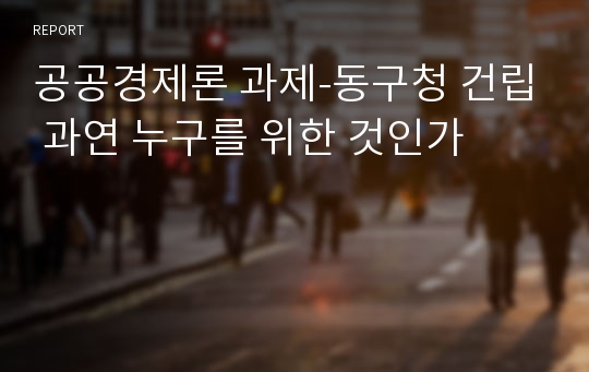 공공경제론 과제-동구청 건립 과연 누구를 위한 것인가