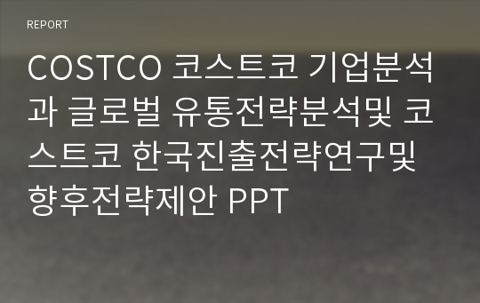 COSTCO 코스트코 기업분석과 글로벌 유통전략분석및 코스트코 한국진출전략연구및 향후전략제안 PPT