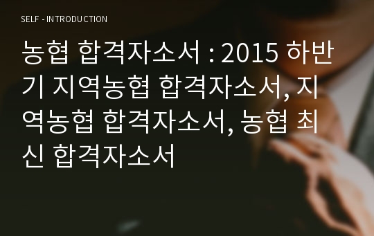 농협 합격자소서 : 2015 하반기 지역농협 합격자소서, 지역농협 합격자소서, 농협 최신 합격자소서