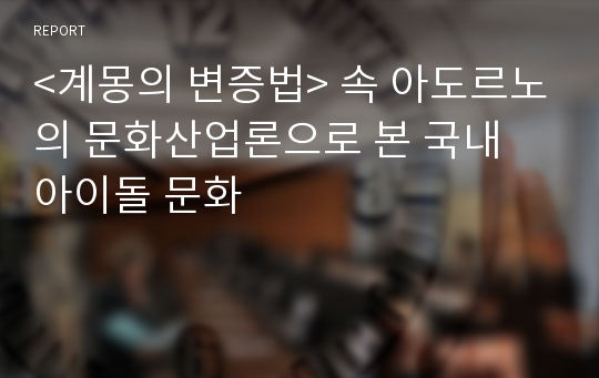 &lt;계몽의 변증법&gt; 속 아도르노의 문화산업론으로 본 국내 아이돌 문화