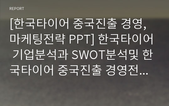 [한국타이어 중국진출 경영,마케팅전략 PPT] 한국타이어 기업분석과 SWOT분석및 한국타이어 중국진출 경영전략,마케팅전략분석과 향후전망