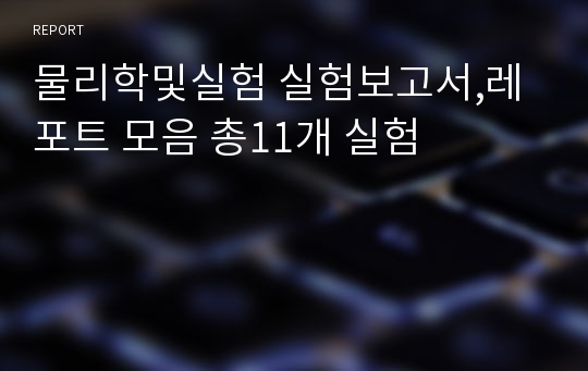 물리학및실험 실험보고서,레포트 모음 총11개 실험