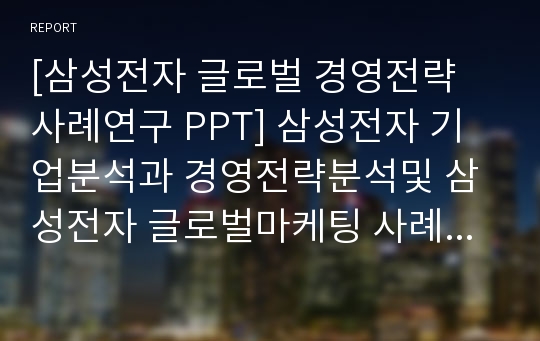 [삼성전자 글로벌 경영전략 사례연구 PPT] 삼성전자 기업분석과 경영전략분석및 삼성전자 글로벌마케팅 사례와 향후전망연구 PPT