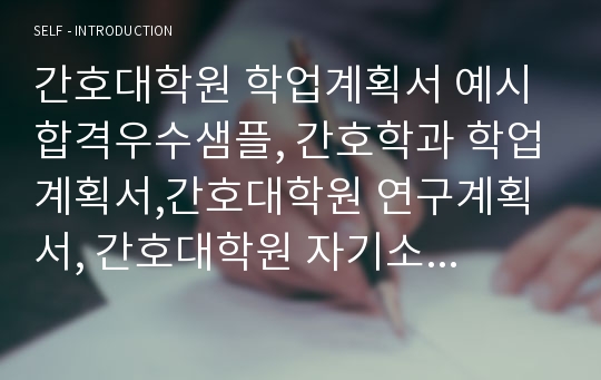 간호대학원 학업계획서 예시 합격우수샘플, 간호학과 학업계획서,간호대학원 연구계획서, 간호대학원 자기소개서, 간호학과 편입 학업계획서, 간호학과대학원 연구계획서 예시, 간호대학원 면접, 간호학과 지원동기,간호대학원학업계획서,간호연구계획서,간호학과자기소개서,서울대학교 간호대학원, 연세대학교 간호대학원, 고려대학교 간호대학원 전문간호사 자소서