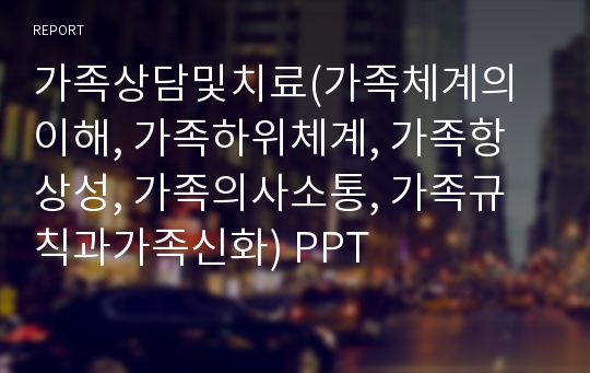 가족상담및치료(가족체계의이해, 가족하위체계, 가족항상성, 가족의사소통, 가족규칙과가족신화) PPT