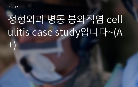 정형외과 병동 봉와직염 cellulitis case study입니다~(A+)