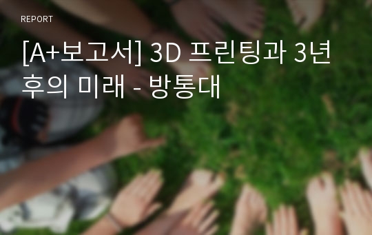 [A+보고서] 3D 프린팅과 3년후의 미래 - 방통대