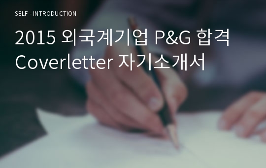 2015 외국계기업 P&amp;G 합격 Coverletter 자기소개서