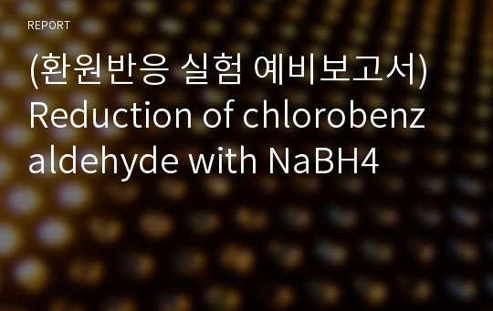 (환원반응 실험 예비보고서) Reduction of chlorobenzaldehyde with NaBH4