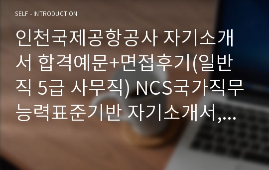 인천국제공항공사 자기소개서 합격예문+면접후기(일반직 5급 사무직) NCS국가직무능력표준기반 자기소개서, 인천국제공항공사 자소서 항목, 인천국제공항공사자기소개서샘플, 인천국제공항공사 지원동기, 인천국제공항공사 채용,인천국제공항공사 인턴자소서,인천국제공항공사 사무직 자기소개서,인천국제공항공사 5급 연봉.인천국제공항공사 사무직 자소서