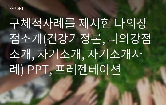 구체적사례를 제시한 나의장점소개(건강가정론, 나의강점소개, 자기소개, 자기소개사례) PPT, 프레젠테이션