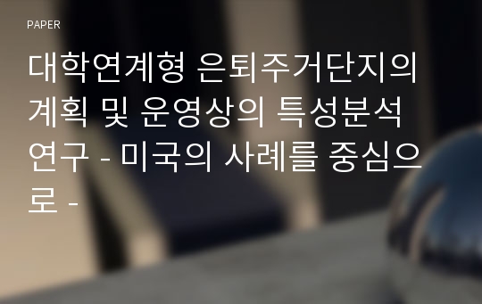 대학연계형 은퇴주거단지의 계획 및 운영상의 특성분석 연구 - 미국의 사례를 중심으로 -