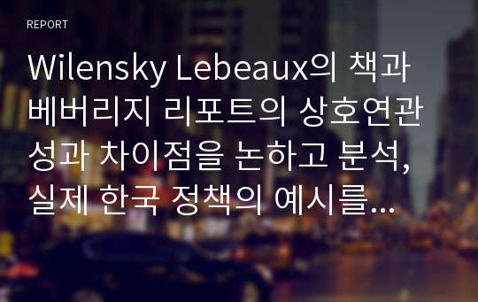 Wilensky Lebeaux의 책과 베버리지 리포트의 상호연관성과 차이점을 논하고 분석, 실제 한국 정책의 예시를 들어라