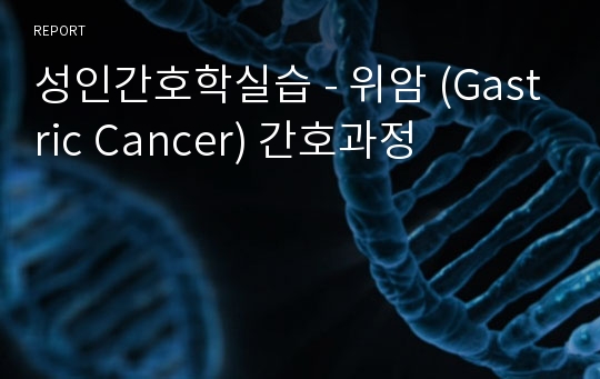 성인간호학실습 - 위암 (Gastric Cancer) 간호과정