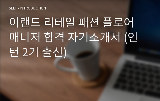 이랜드 리테일 패션 플로어 매니저 합격 자기소개서 (인턴 2기 출신)