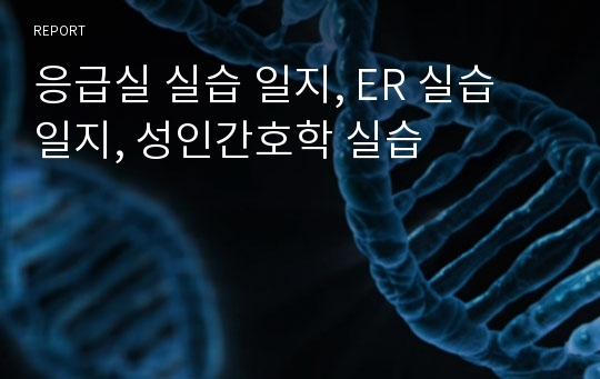 응급실 실습 일지, ER 실습 일지, 성인간호학 실습