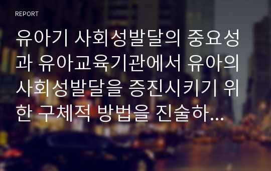 유아기 사회성발달의 중요성과 유아교육기관에서 유아의 사회성발달을 증진시키기 위한 구체적 방법을 진술하시오