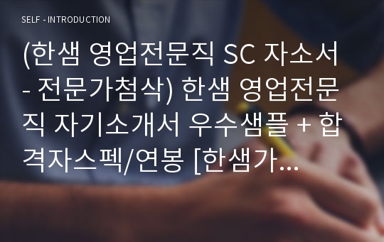 한샘 영업전문직/SC 자기소개서 합격자 샘플 (취업센터 첨삭 한샘가구 채용 자소서/한샘 영업직 지원동기 자기소개서예시)