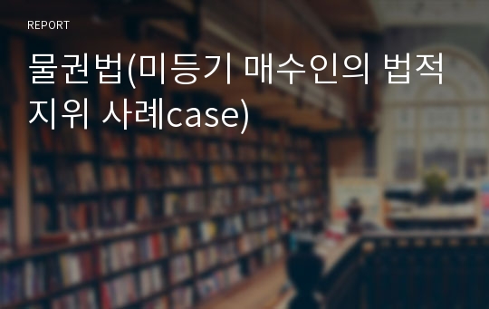 물권법(미등기 매수인의 법적지위 사례case)