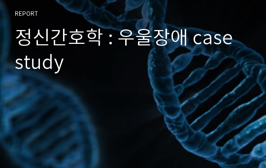 정신간호학 : 우울장애 case study