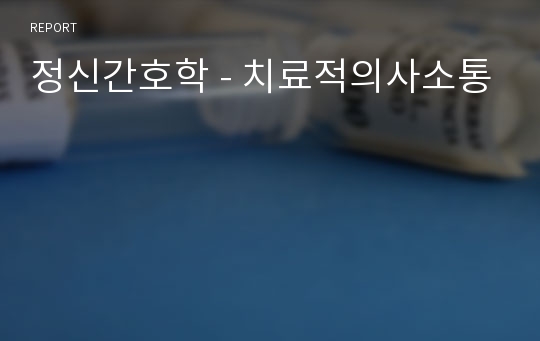 정신간호학 - 치료적의사소통